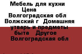 Мебель для кухни › Цена ­ 7 000 - Волгоградская обл., Волжский г. Домашняя утварь и предметы быта » Другое   . Волгоградская обл.